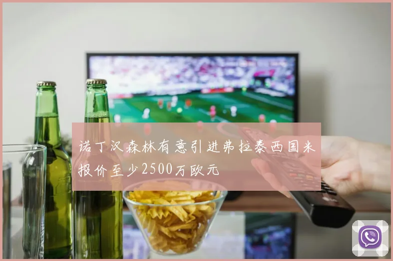 诺丁汉森林有意引进弗拉泰西国米报价至少2500万欧元