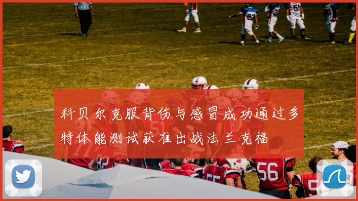 科贝尔克服背伤与感冒成功通过多特体能测试获准出战法兰克福