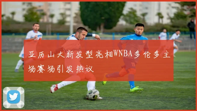 亚历山大新发型亮相WNBA多伦多主场赛场引发热议