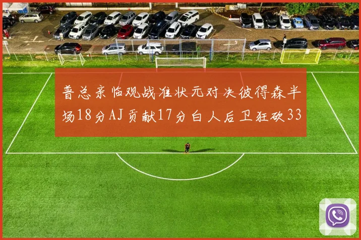 普总亲临观战准状元对决彼得森半场18分AJ贡献17分白人后卫狂砍33分10助攻