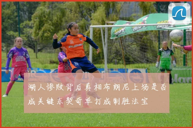 湖人惨败背后真相布朗尼上场是否成关键东契奇单打成制胜法宝