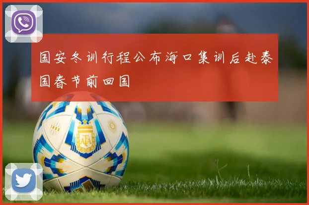 国安冬训行程公布海口集训后赴泰国春节前回国