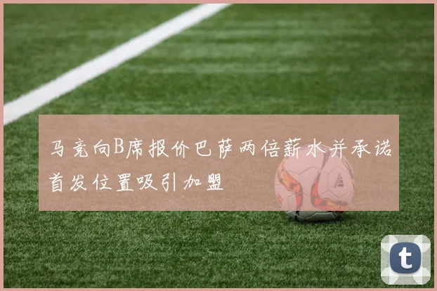 马竞向B席报价巴萨两倍薪水并承诺首发位置吸引加盟