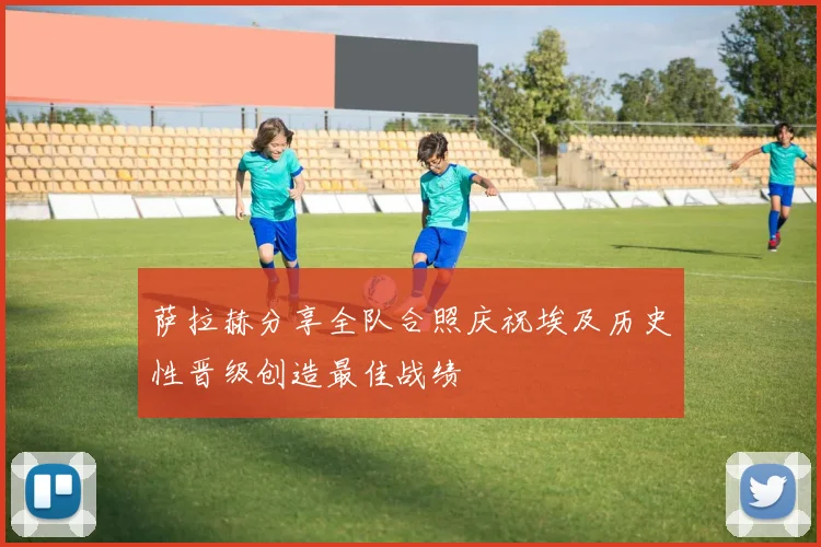 萨拉赫分享全队合照庆祝埃及历史性晋级创造最佳战绩