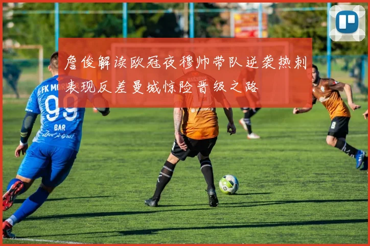 詹俊解读欧冠夜穆帅带队逆袭热刺表现反差曼城惊险晋级之路