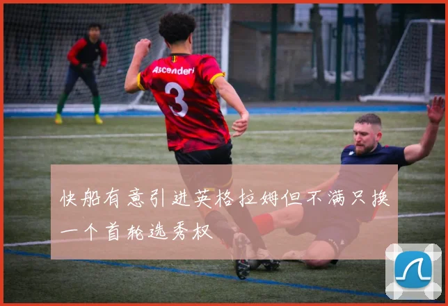 快船有意引进英格拉姆但不满只换一个首轮选秀权