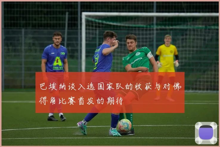 巴埃纳谈入选国家队的收获与对佛得角比赛首发的期待