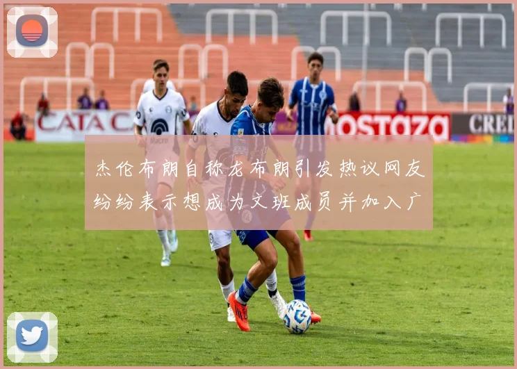 杰伦布朗自称龙布朗引发热议网友纷纷表示想成为文班成员并加入广东宏远